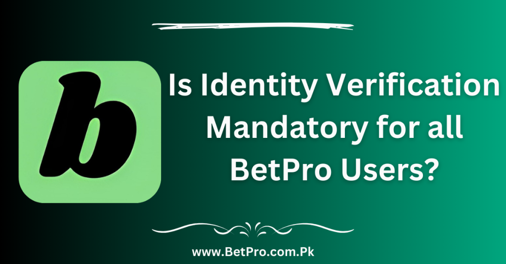 Is Identity Verification Mandatory for all BetPro Users?
