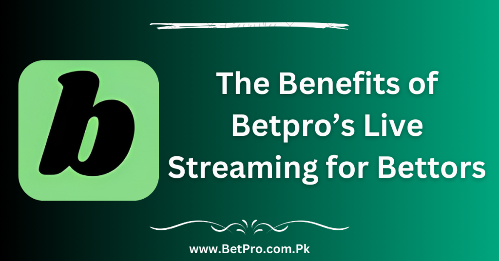 The Benefits of Betpro's Live Streaming for Bettors